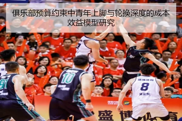 俱乐部预算约束中青年上脚与轮换深度的成本效益模型研究